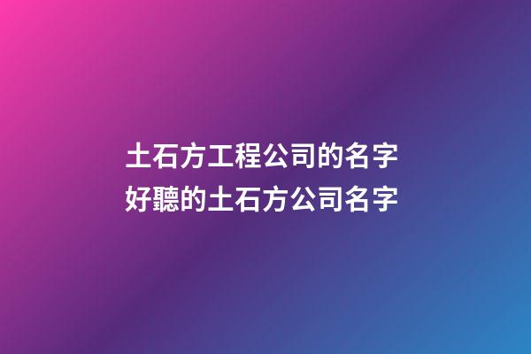 土石方工程公司的名字 好聽的土石方公司名字-第1張-公司起名-玄機派